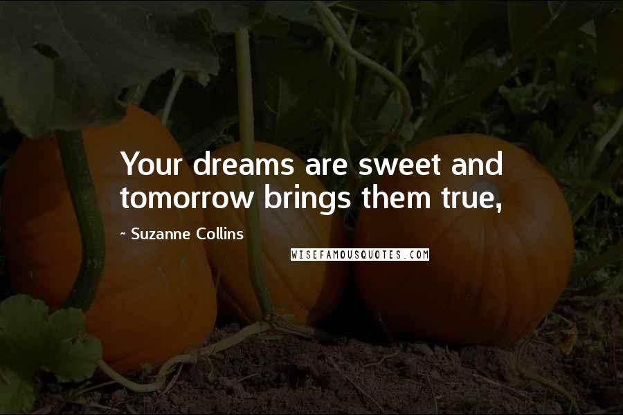 Suzanne Collins Quotes: Your dreams are sweet and tomorrow brings them true,