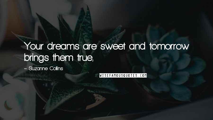 Suzanne Collins Quotes: Your dreams are sweet and tomorrow brings them true,