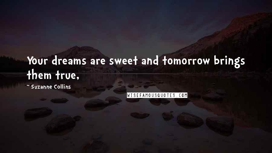 Suzanne Collins Quotes: Your dreams are sweet and tomorrow brings them true,