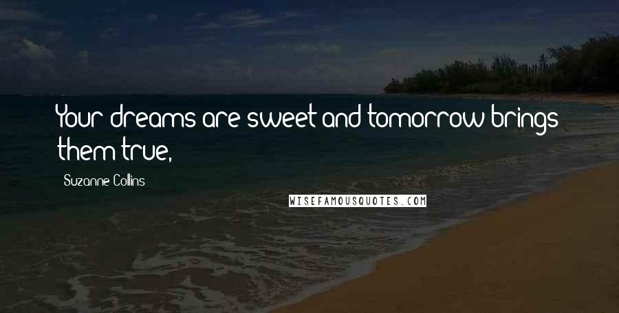 Suzanne Collins Quotes: Your dreams are sweet and tomorrow brings them true,