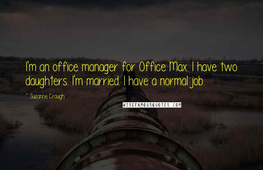 Suzanne Crough Quotes: I'm an office manager for Office Max. I have two daughters. I'm married. I have a normal job.