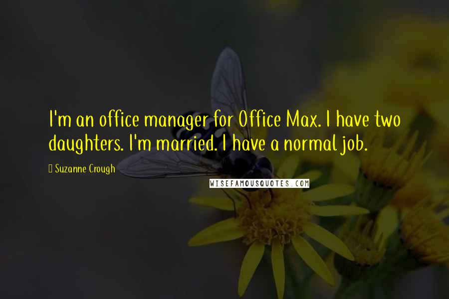Suzanne Crough Quotes: I'm an office manager for Office Max. I have two daughters. I'm married. I have a normal job.