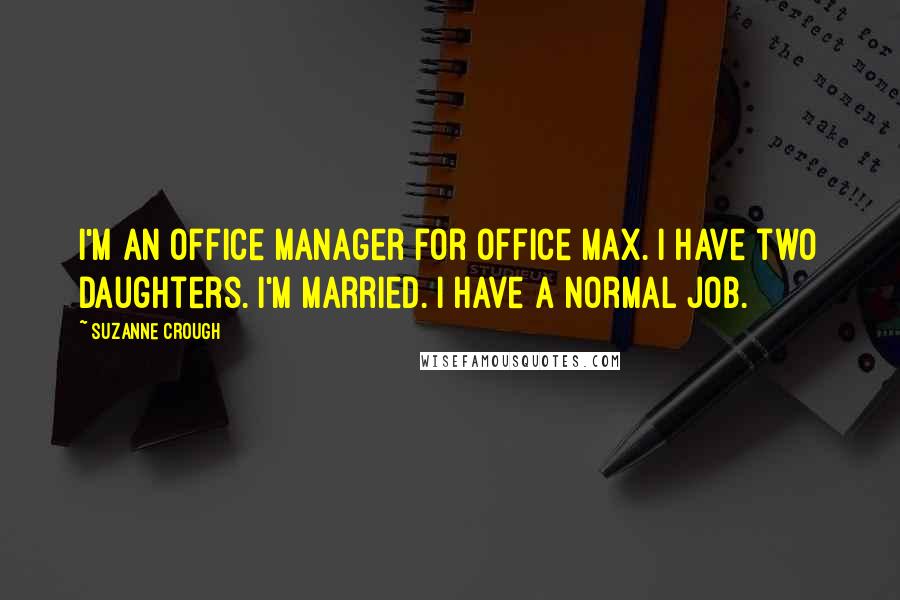 Suzanne Crough Quotes: I'm an office manager for Office Max. I have two daughters. I'm married. I have a normal job.