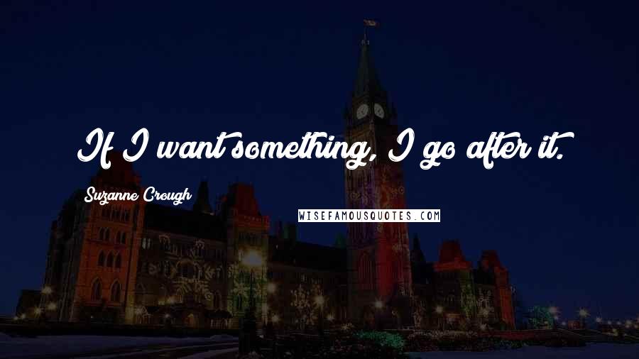 Suzanne Crough Quotes: If I want something, I go after it.