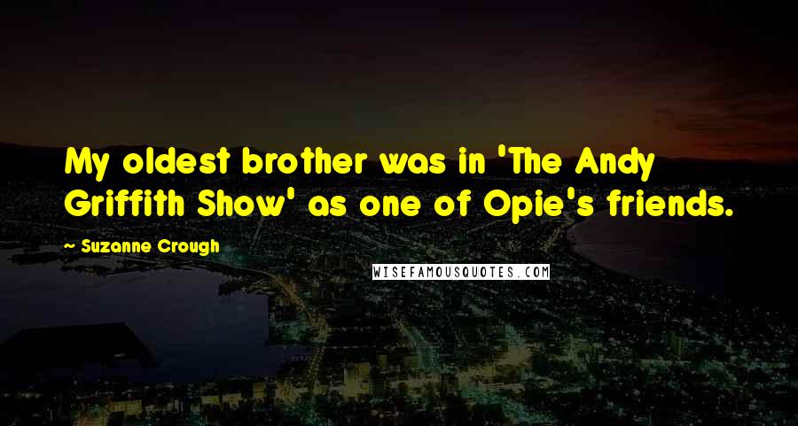 Suzanne Crough Quotes: My oldest brother was in 'The Andy Griffith Show' as one of Opie's friends.