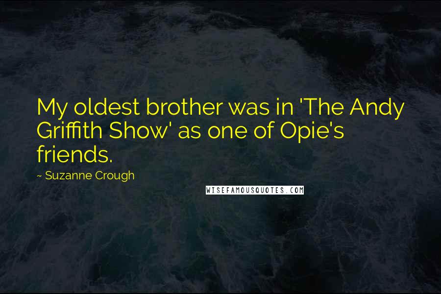 Suzanne Crough Quotes: My oldest brother was in 'The Andy Griffith Show' as one of Opie's friends.
