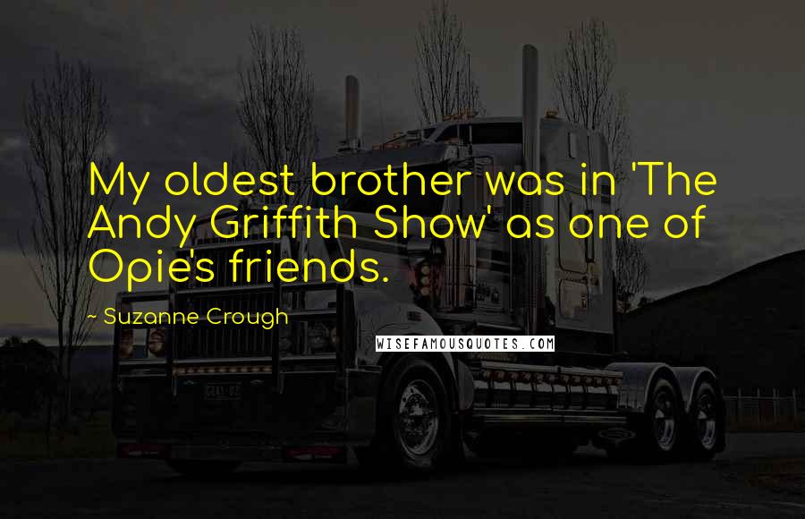 Suzanne Crough Quotes: My oldest brother was in 'The Andy Griffith Show' as one of Opie's friends.