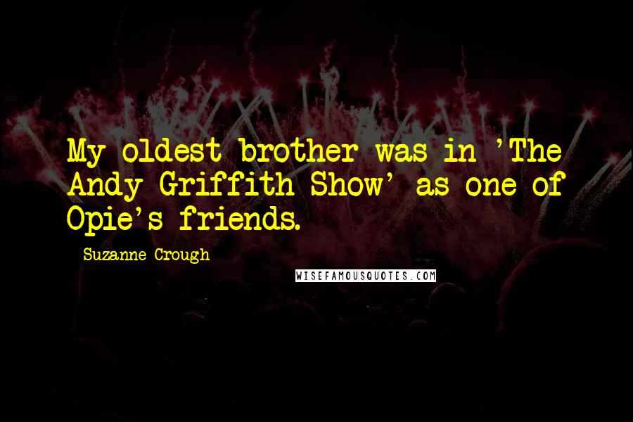 Suzanne Crough Quotes: My oldest brother was in 'The Andy Griffith Show' as one of Opie's friends.