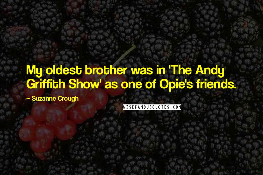 Suzanne Crough Quotes: My oldest brother was in 'The Andy Griffith Show' as one of Opie's friends.