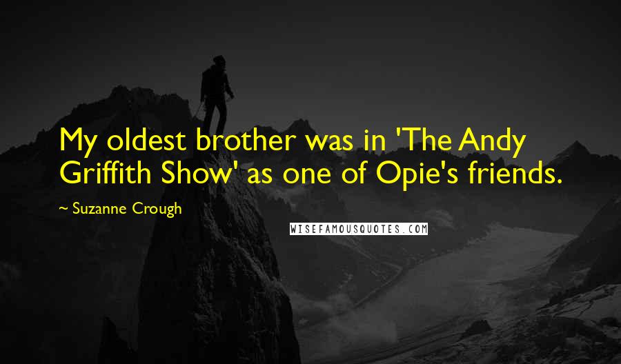 Suzanne Crough Quotes: My oldest brother was in 'The Andy Griffith Show' as one of Opie's friends.