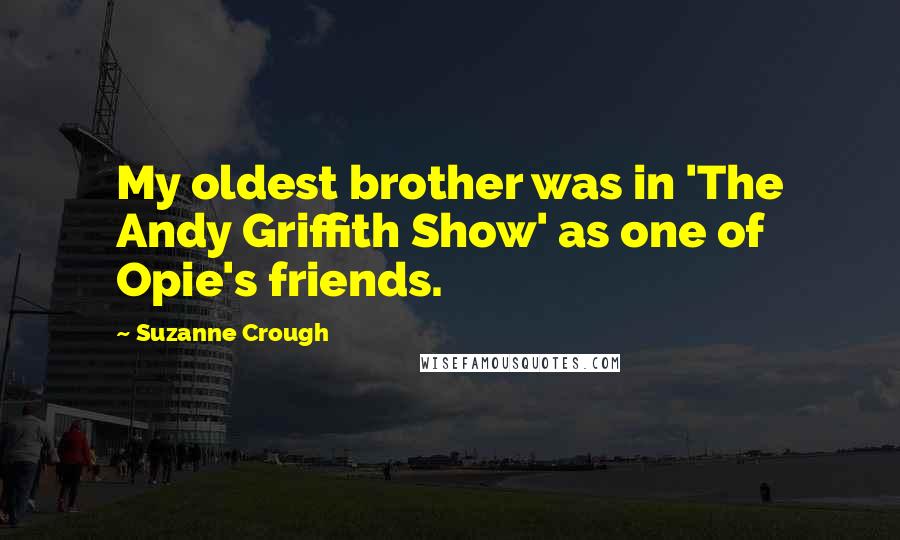 Suzanne Crough Quotes: My oldest brother was in 'The Andy Griffith Show' as one of Opie's friends.