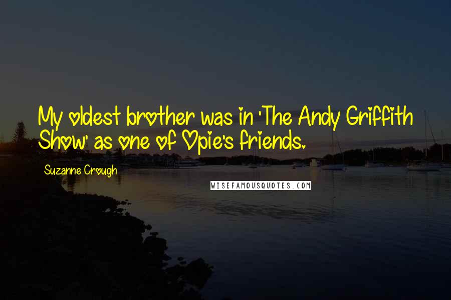 Suzanne Crough Quotes: My oldest brother was in 'The Andy Griffith Show' as one of Opie's friends.