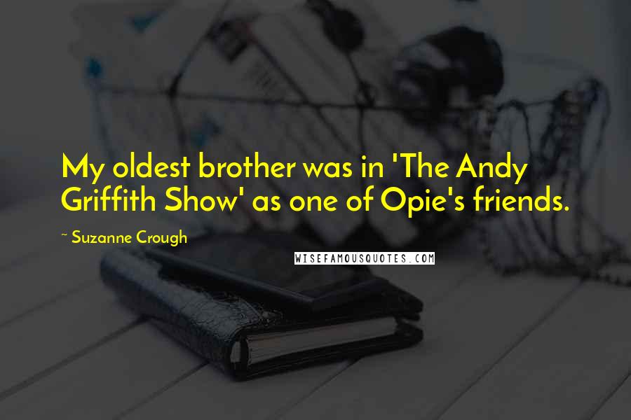 Suzanne Crough Quotes: My oldest brother was in 'The Andy Griffith Show' as one of Opie's friends.