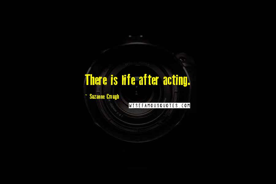 Suzanne Crough Quotes: There is life after acting.