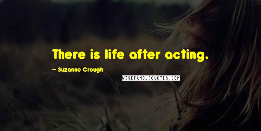 Suzanne Crough Quotes: There is life after acting.