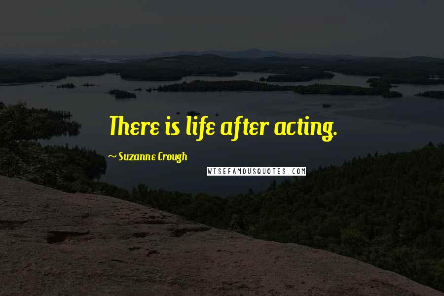 Suzanne Crough Quotes: There is life after acting.