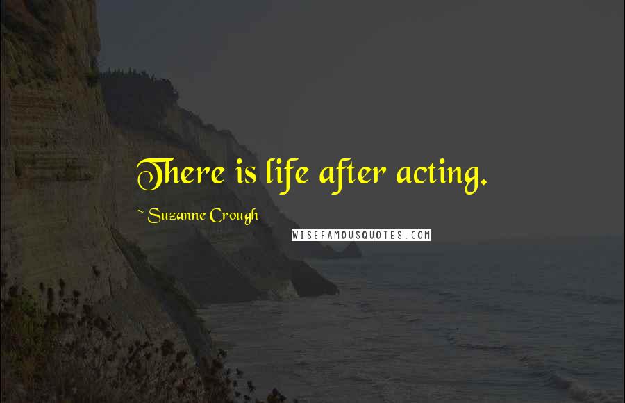 Suzanne Crough Quotes: There is life after acting.