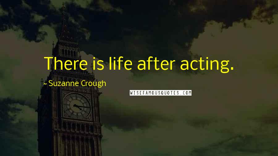 Suzanne Crough Quotes: There is life after acting.