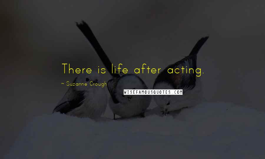 Suzanne Crough Quotes: There is life after acting.