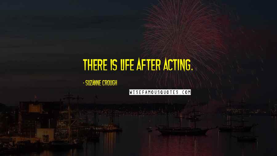 Suzanne Crough Quotes: There is life after acting.