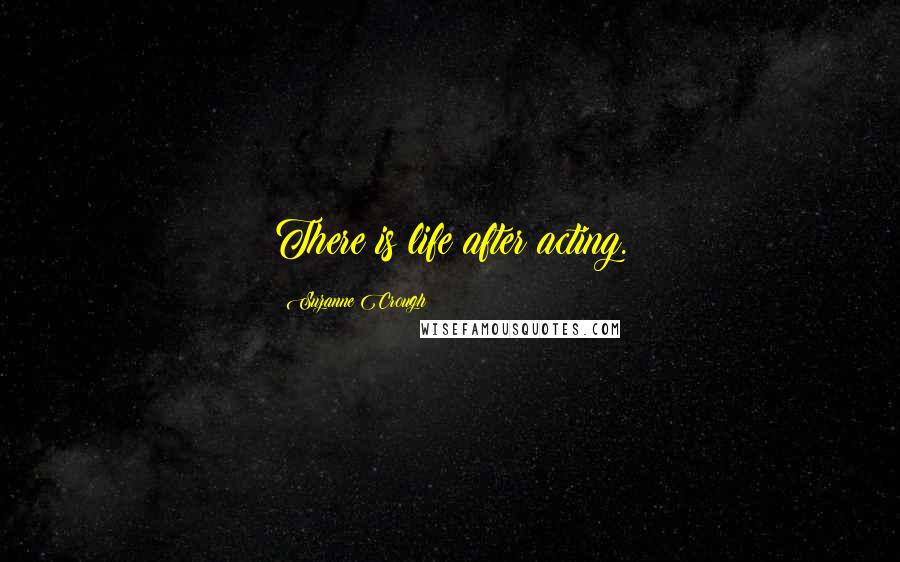 Suzanne Crough Quotes: There is life after acting.