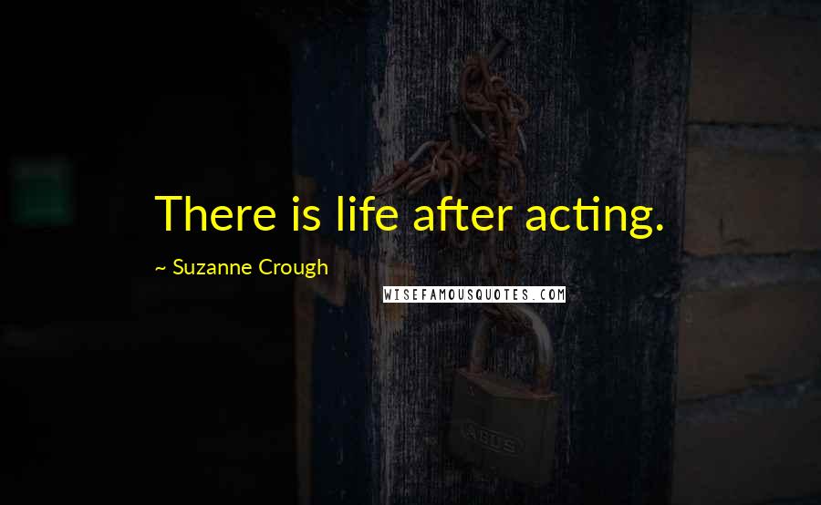 Suzanne Crough Quotes: There is life after acting.