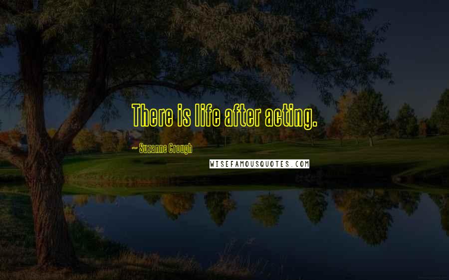 Suzanne Crough Quotes: There is life after acting.