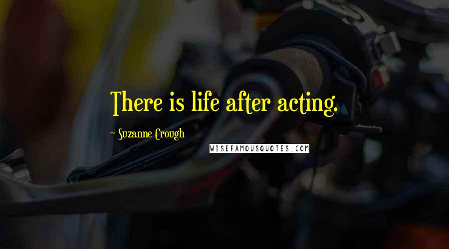 Suzanne Crough Quotes: There is life after acting.