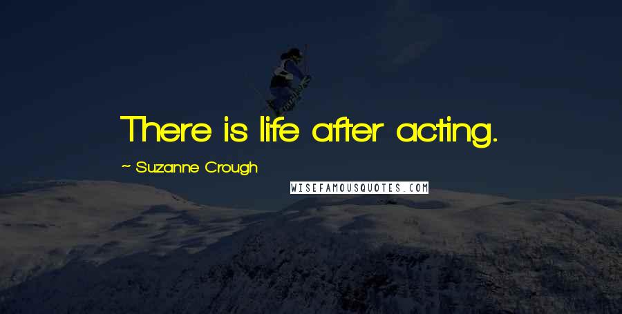 Suzanne Crough Quotes: There is life after acting.