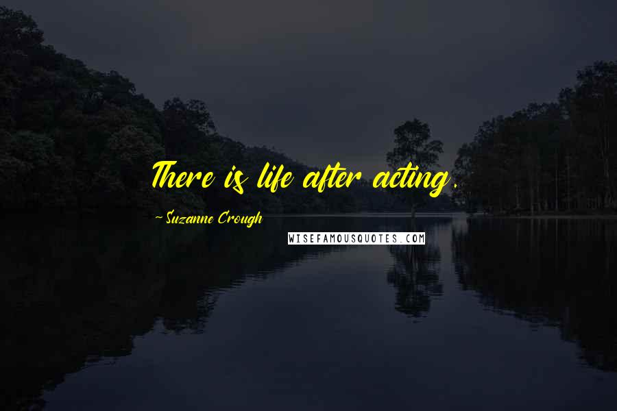 Suzanne Crough Quotes: There is life after acting.