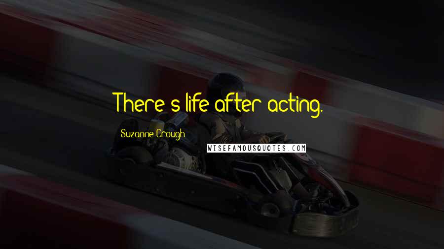 Suzanne Crough Quotes: There's life after acting.