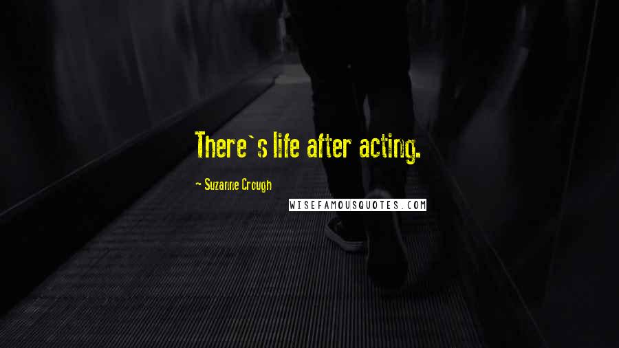Suzanne Crough Quotes: There's life after acting.