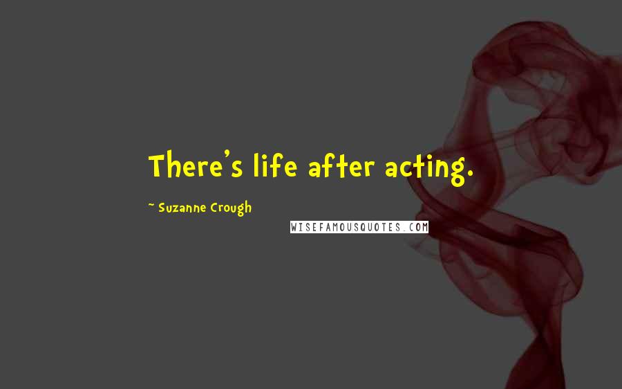 Suzanne Crough Quotes: There's life after acting.