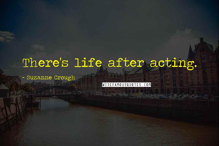 Suzanne Crough Quotes: There's life after acting.