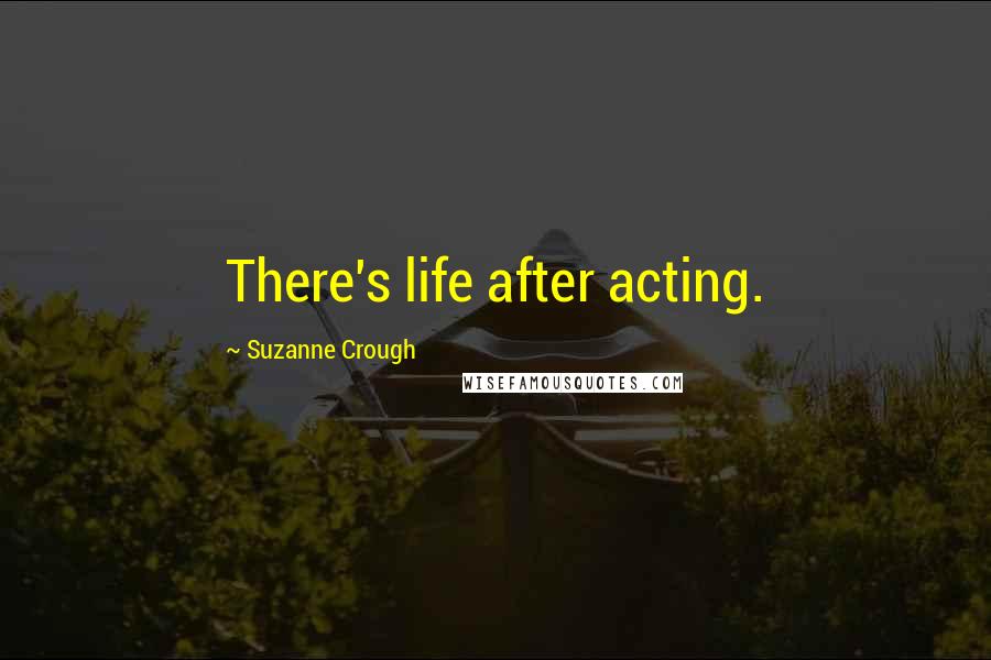 Suzanne Crough Quotes: There's life after acting.