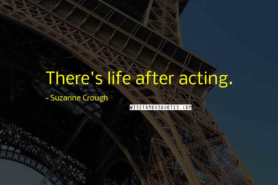 Suzanne Crough Quotes: There's life after acting.