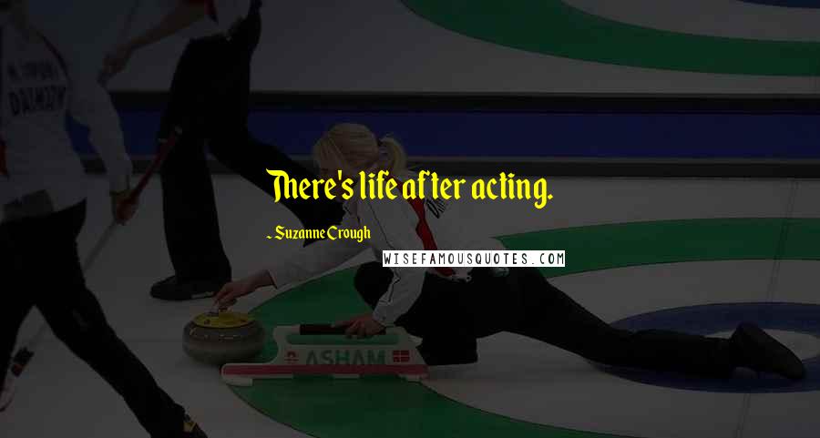 Suzanne Crough Quotes: There's life after acting.