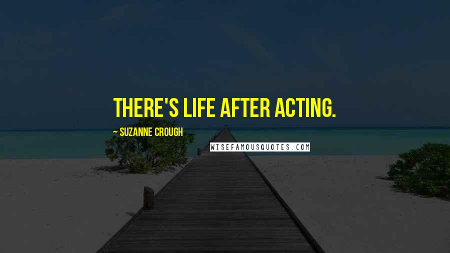 Suzanne Crough Quotes: There's life after acting.