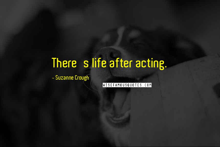 Suzanne Crough Quotes: There's life after acting.