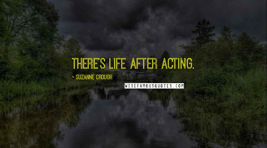 Suzanne Crough Quotes: There's life after acting.