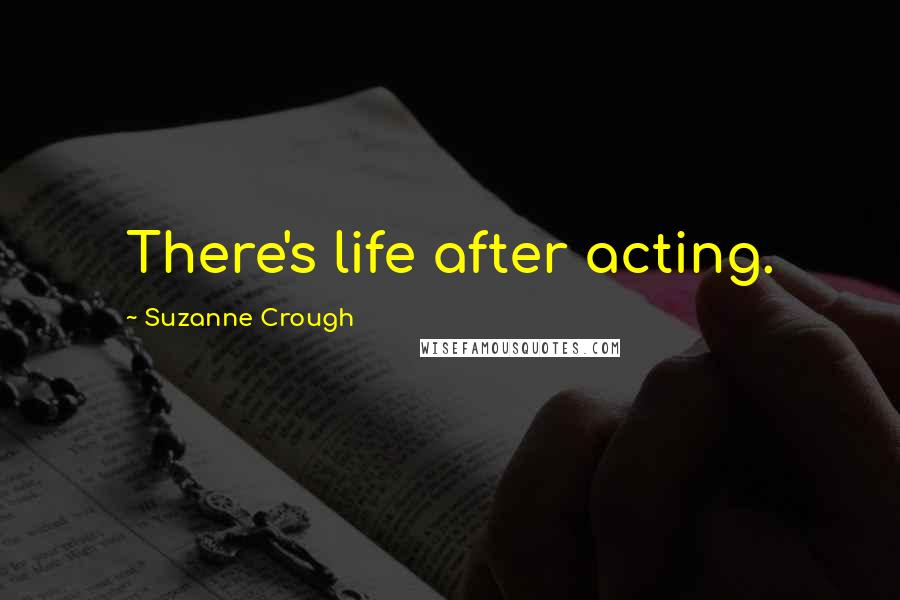Suzanne Crough Quotes: There's life after acting.