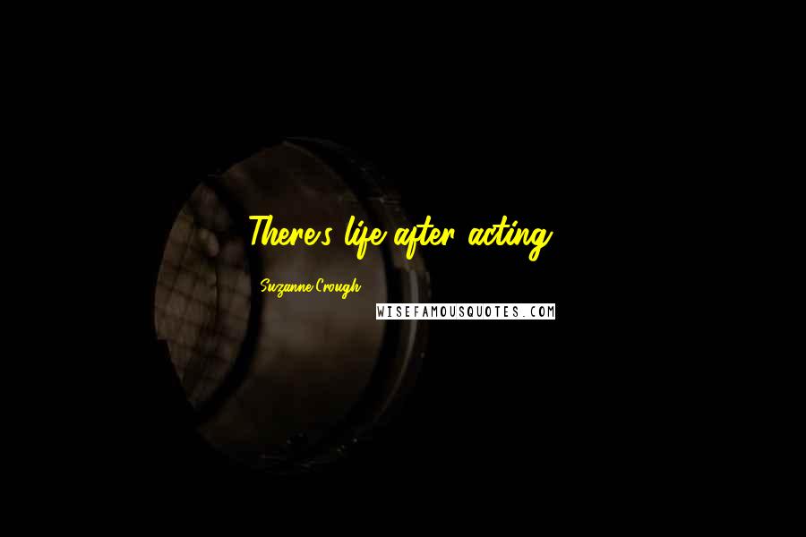 Suzanne Crough Quotes: There's life after acting.