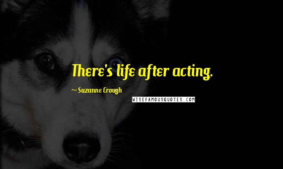 Suzanne Crough Quotes: There's life after acting.