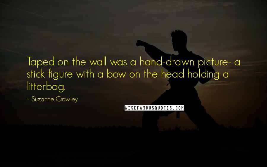 Suzanne Crowley Quotes: Taped on the wall was a hand-drawn picture- a stick figure with a bow on the head holding a litterbag.