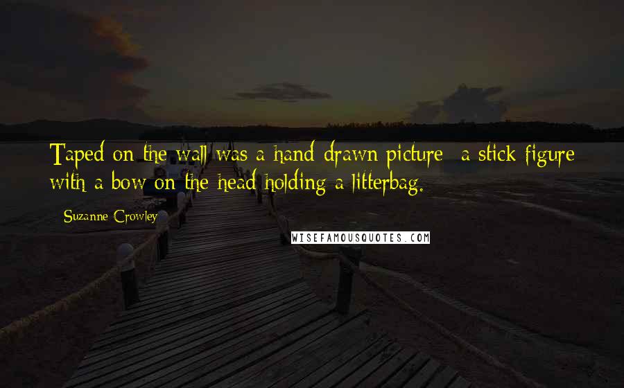 Suzanne Crowley Quotes: Taped on the wall was a hand-drawn picture- a stick figure with a bow on the head holding a litterbag.