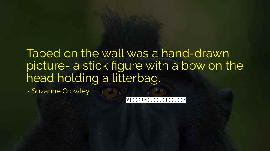 Suzanne Crowley Quotes: Taped on the wall was a hand-drawn picture- a stick figure with a bow on the head holding a litterbag.