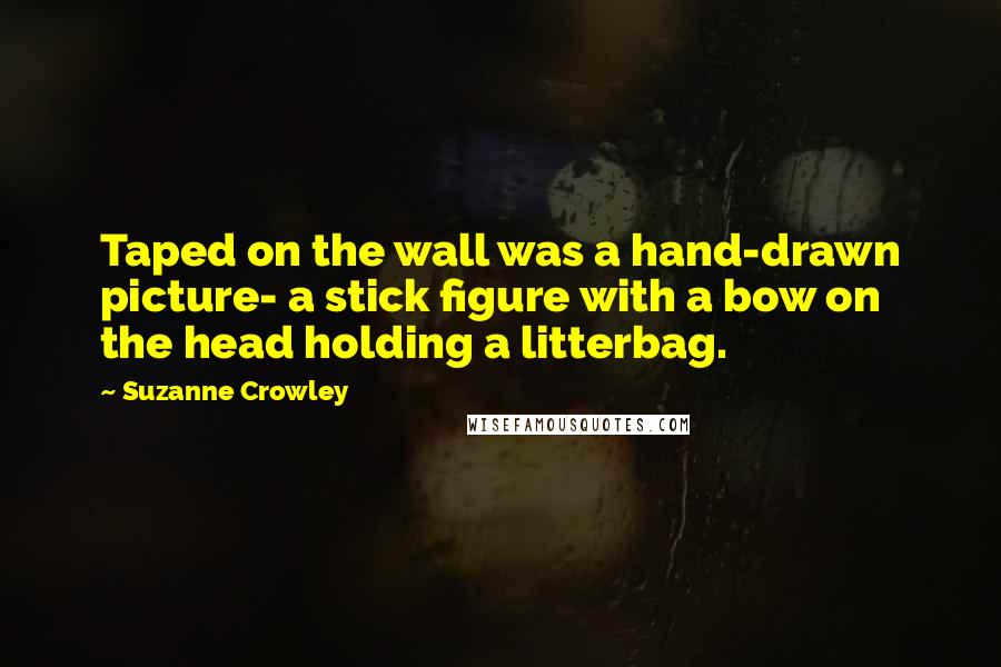 Suzanne Crowley Quotes: Taped on the wall was a hand-drawn picture- a stick figure with a bow on the head holding a litterbag.