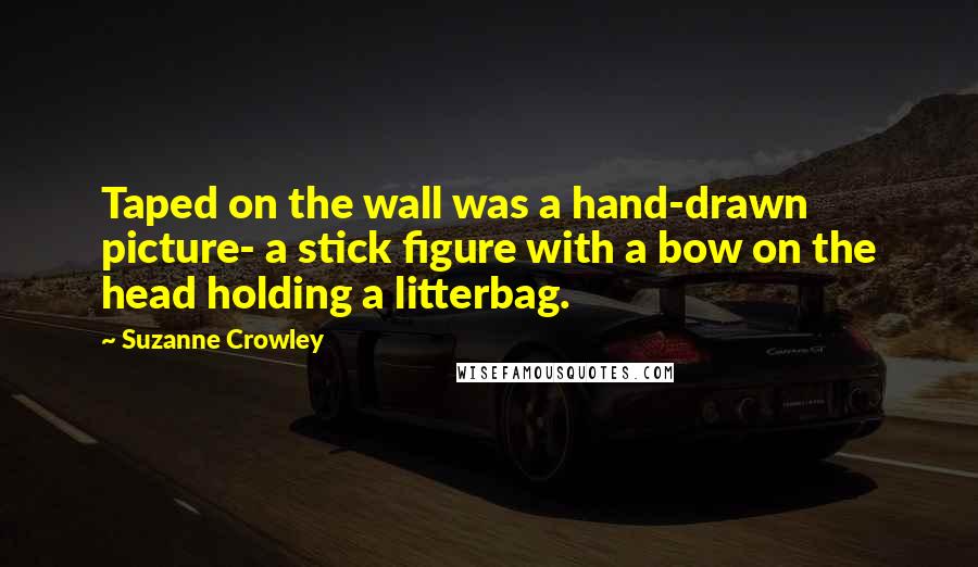 Suzanne Crowley Quotes: Taped on the wall was a hand-drawn picture- a stick figure with a bow on the head holding a litterbag.