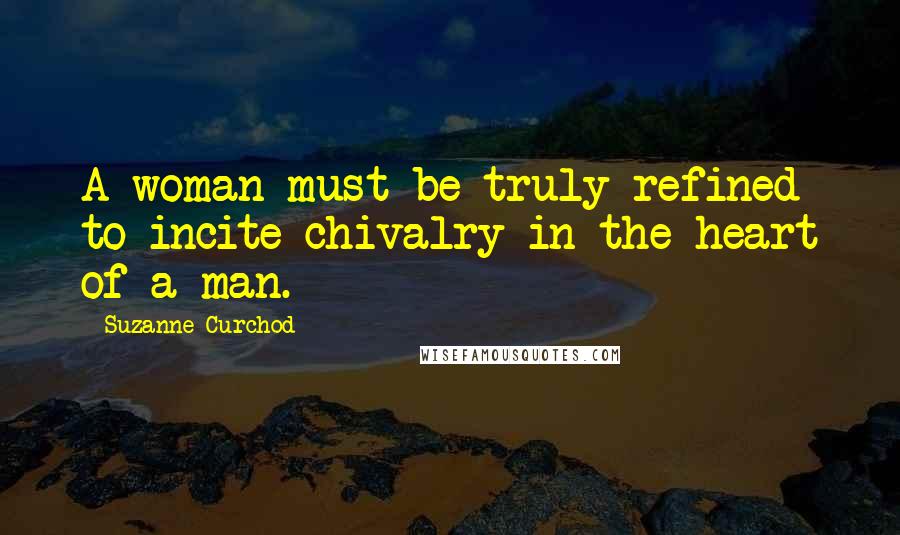Suzanne Curchod Quotes: A woman must be truly refined to incite chivalry in the heart of a man.