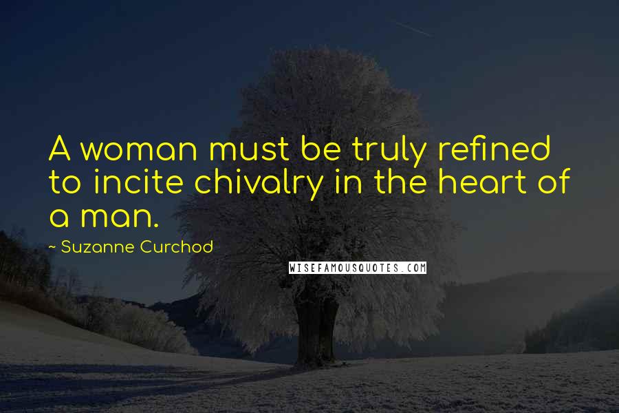 Suzanne Curchod Quotes: A woman must be truly refined to incite chivalry in the heart of a man.